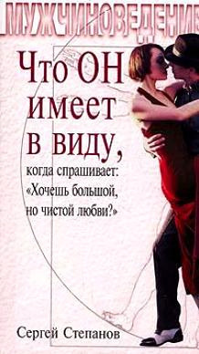Скачать книгу Сергей Сергеевич Степанов, Что ОН имеет в виду, когда спрашивает: «Хочешь большой, но чистой любви?»