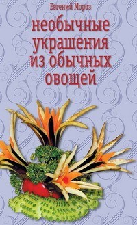 Скачать книгу Евгений Мороз, Необычные украшения из обычных овощей
