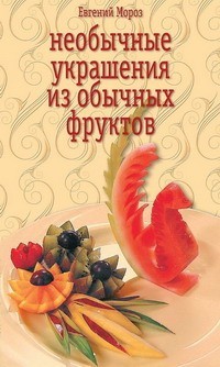 Скачать книгу Евгений Мороз, Необычные украшения из обычных фруктов