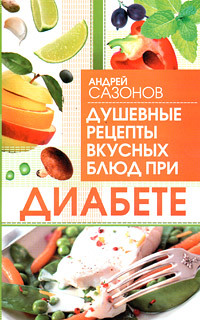 Скачать книгу Андрей Сазонов, Душевные рецепты вкусных блюд при диабете