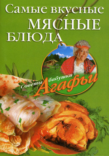 Скачать книгу Самые вкусные мясные блюда  автор Агафья Звонарева