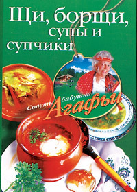 Скачать книгу Щи, борщи, супы и супчики  автор Агафья Звонарева