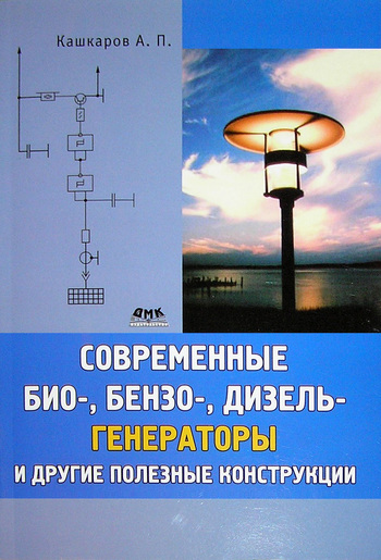 Андрей Кашкаров Современные био-, бензо-, дизель-генераторы и другие полезные конструкции