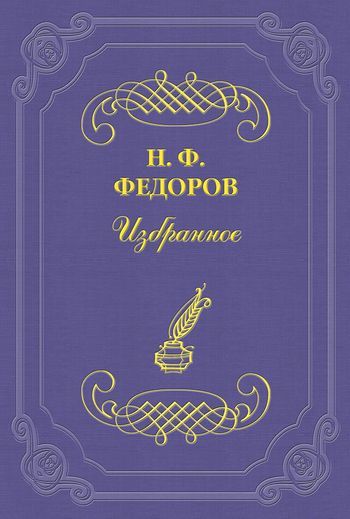 Николай Федоров «Я» и «Не-Я» с точки зрения философской и человеческой