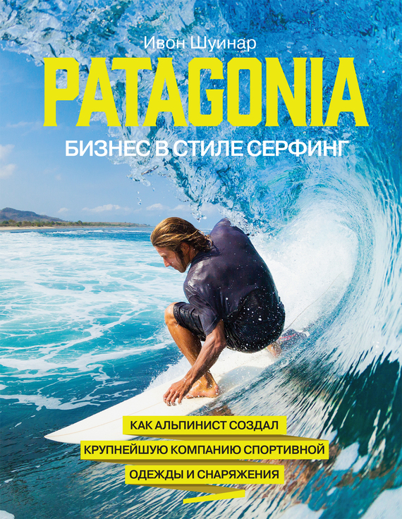 Patagonia– бизнес в стиле серфинг. Как альпинист создал крупнейшую компанию спортивной одежды и снаряжения