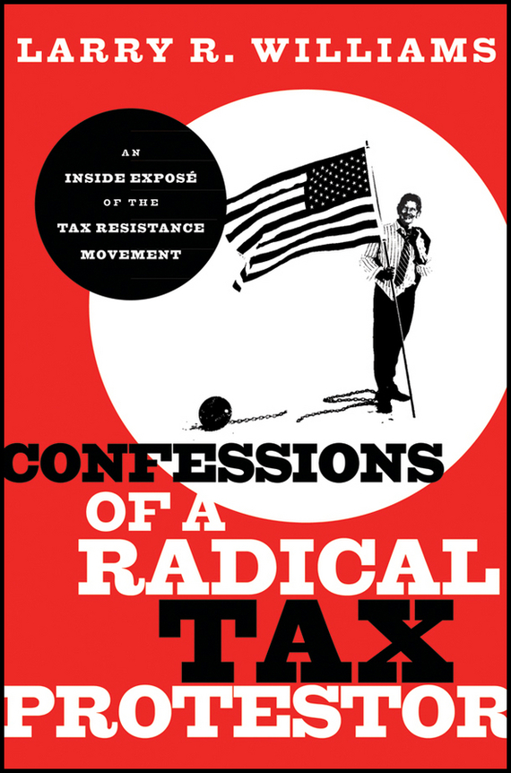 Confessions of a Radical Tax Protestor. An Inside Expose of the Tax Resistance Movement