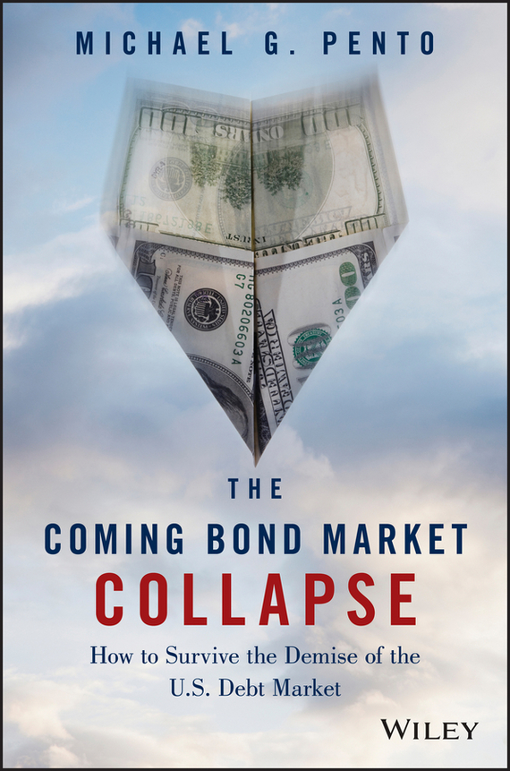The Coming Bond Market Collapse. How to Survive the Demise of the U. S. Debt Market
