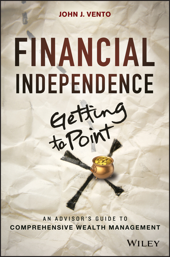 Financial Independence (Getting to Point X). An Advisor's Guide to Comprehensive Wealth Management