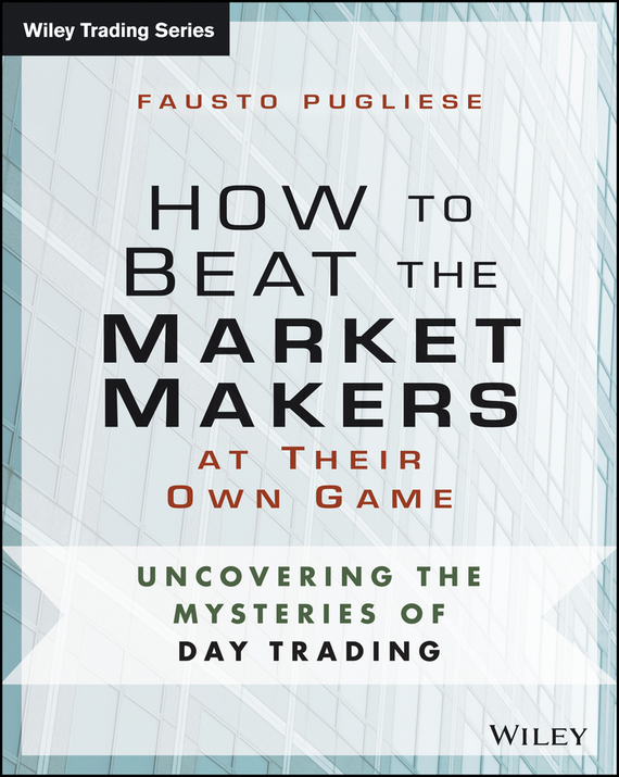 How to Beat the Market Makers at Their Own Game. Uncovering the Mysteries of Day Trading