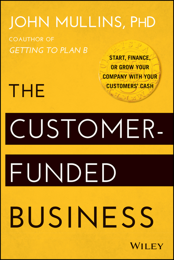 The Customer-Funded Business. Start, Finance, or Grow Your Company with Your Customers'Cash