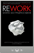 Джейсон Фрайд и Дэвид Хайнемайер Хенссон — Rework: бизнес без предрассудков