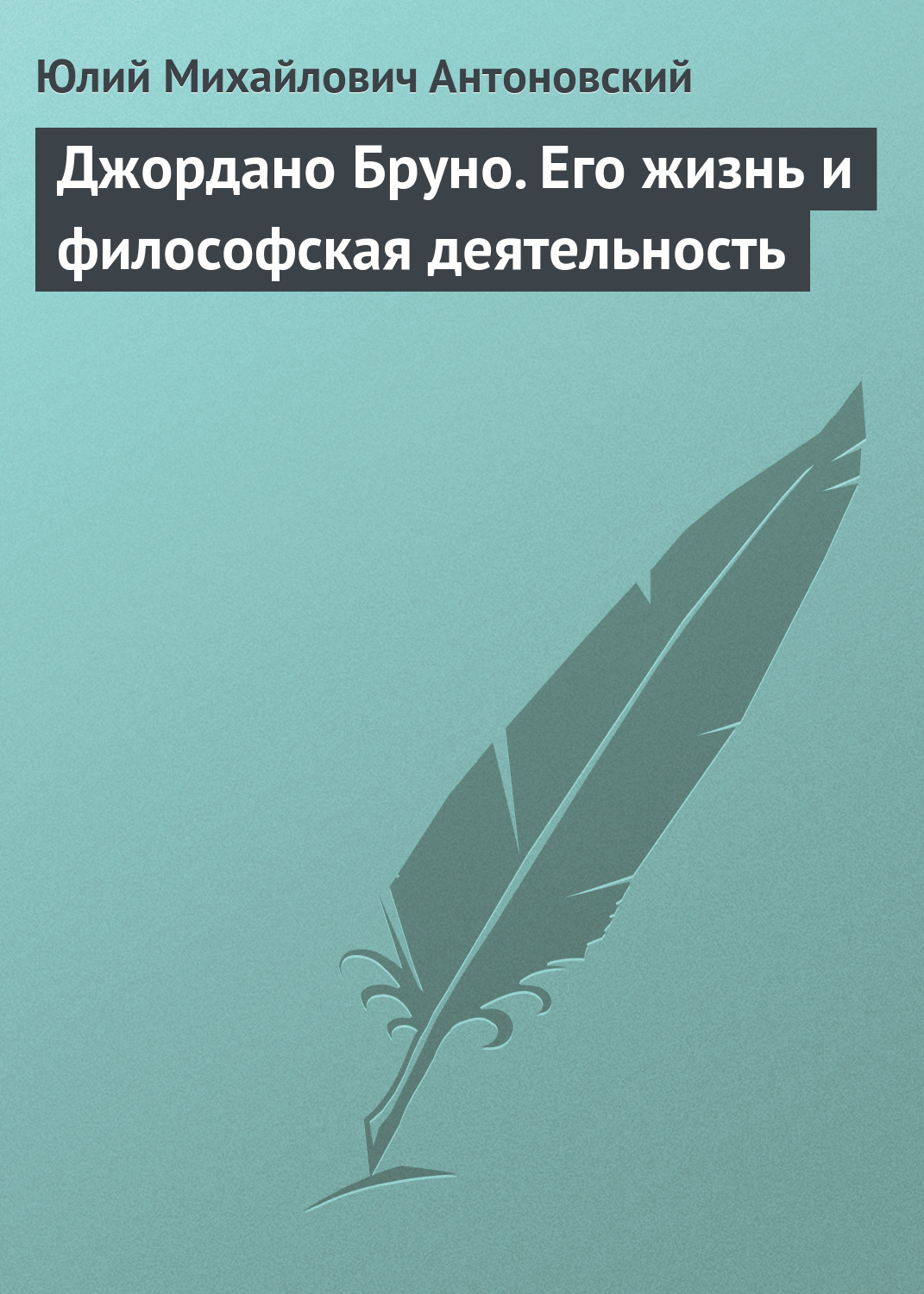 Джордано Бруно. Его жизнь и философская деятельность, Ю. А. Антоновский ...