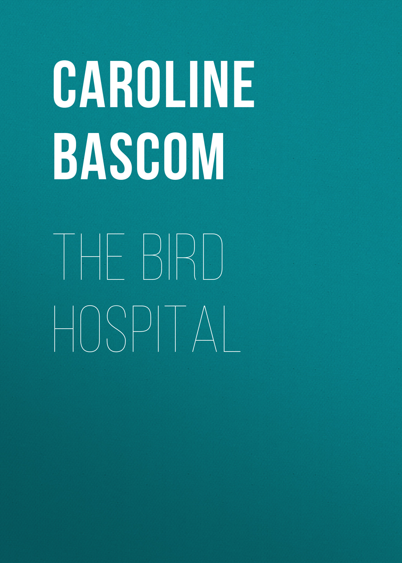 The Bird Hospital, Caroline Crowninshield скачать книгу