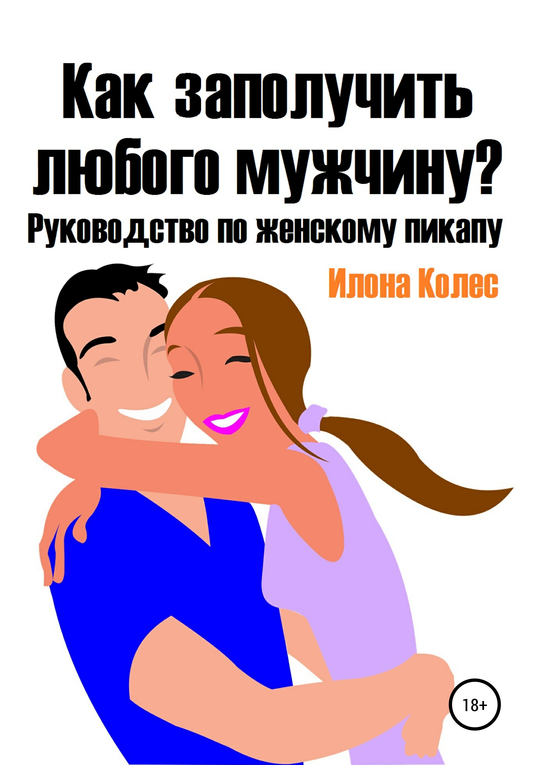 Книга Как заполучить любого мужчину? Руководство по женскому пикапу ...