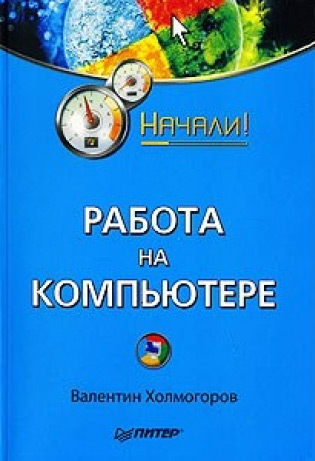 Работа на компьютере. Начали!, Валентин Холмогоров – скачать pdf на ЛитРес