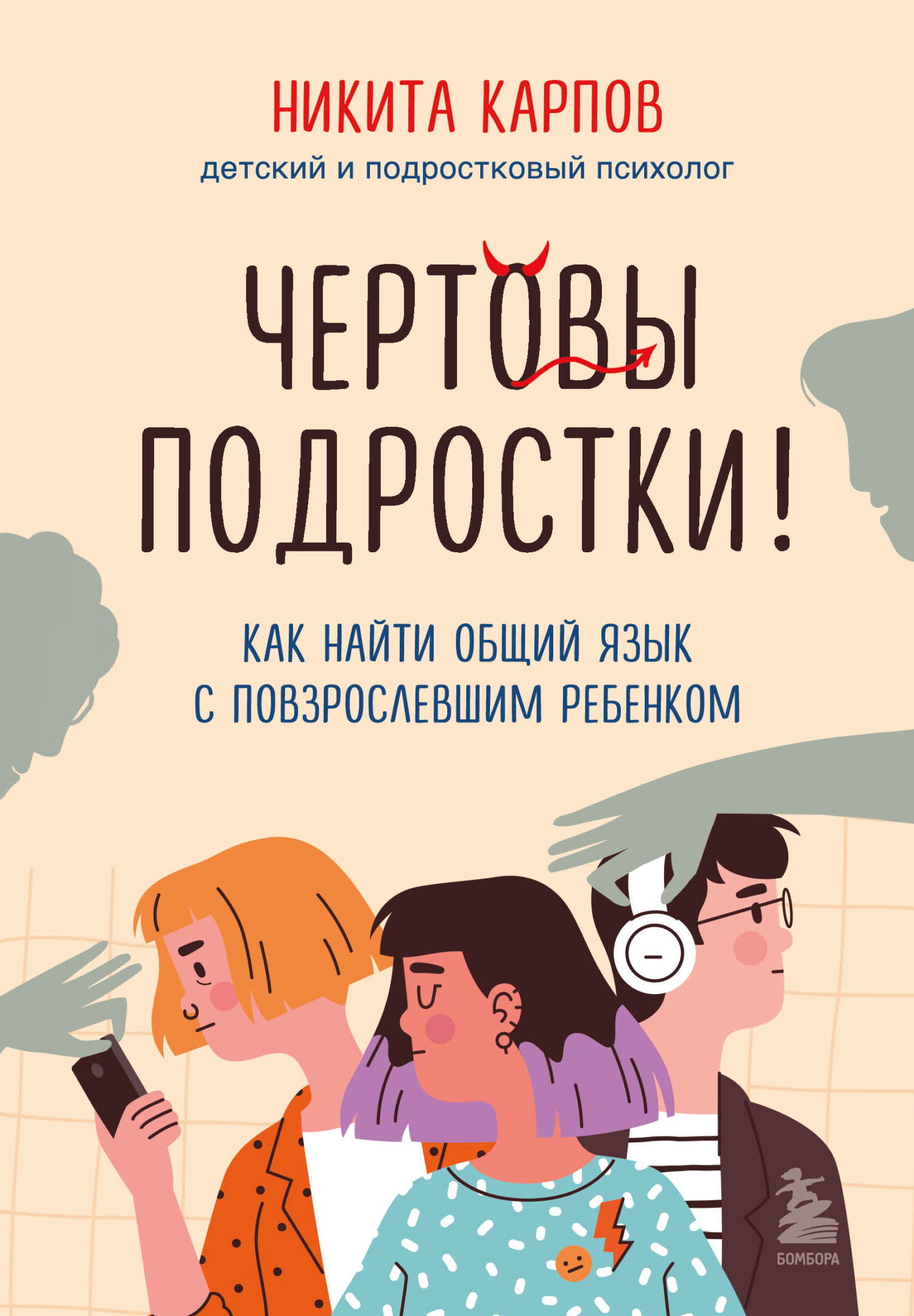 Чертовы подростки! Как найти общий язык с повзрослевшим ребенком ...