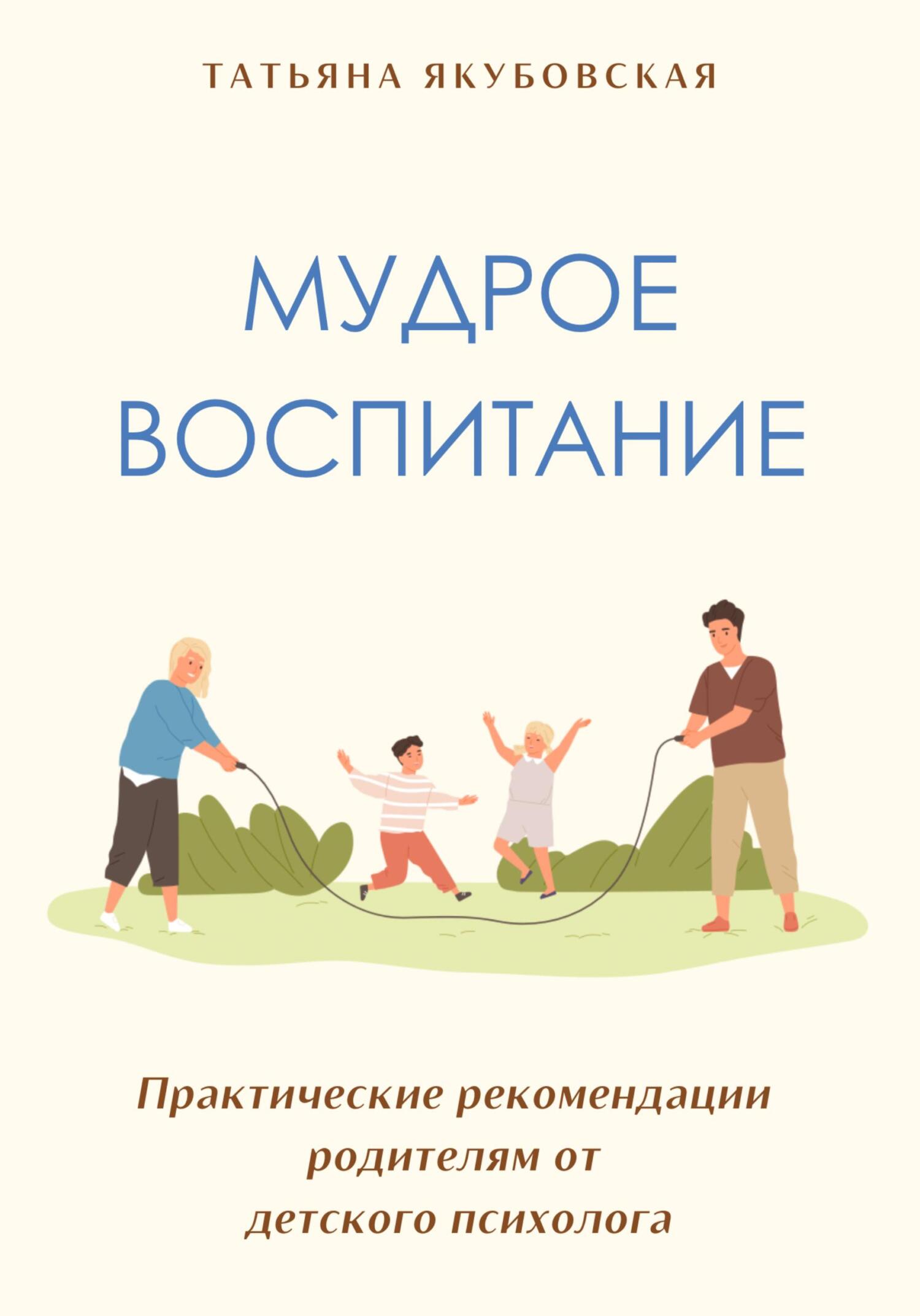 Мудрое воспитание. Практические рекомендации родителям от детского ...