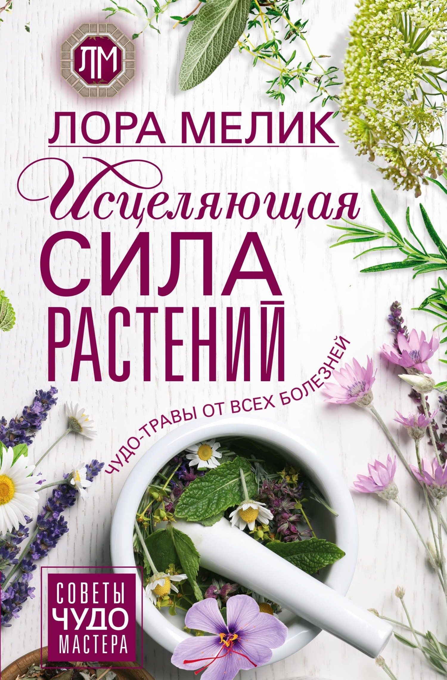 Исцеляющая сила растений. Чудо-травы от всех болезней, Лора Мелик ...