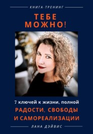 Тебе можно! 7 ключей к жизни, полной радости, свободы и самореализации
